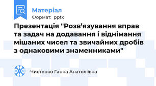 Презентація "Розв’язування вправ та задач на додавання і віднімання мішаних чисел та звичайних дробів з однаковими знаменниками"