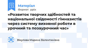 «Розвиток творчих здібностей та національної свідомості гімназистів через систему виховної роботи в  урочний та позаурочний час»