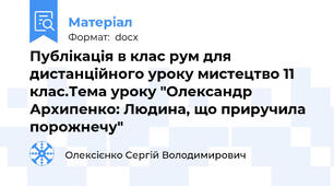 Публікація в клас рум для дистанційного уроку мистецтво 11 клас.Тема уроку "Олександр Архипенко: Людина, що приручила порожнечу"