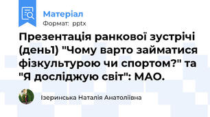 Презентація ранкової зустрічі (день1) "Чому варто займатися фізкультурою чи спортом?" та "Я досліджую світ": МАО.