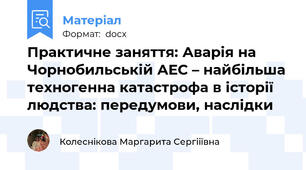 Практичне заняття: Аварія на Чорнобильській АЕС – найбільша техногенна катастрофа в історії людства: передумови, наслідки