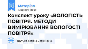 Конспект уроку «ВОЛОГІСТЬ ПОВІТРЯ. МЕТОДИ ВИМІРЮВАННЯ ВОЛОГОСТІ ПОВІТРЯ»