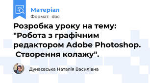 Розробка уроку на тему: "Робота з графічним редактором Adobe Photoshop.  Створення колажу".
