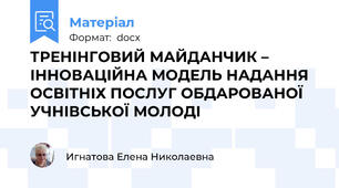 ТРЕНІНГОВИЙ МАЙДАНЧИК – ІННОВАЦІЙНА МОДЕЛЬ НАДАННЯ ОСВІТНІХ ПОСЛУГ ОБДАРОВАНОЇ УЧНІВСЬКОЇ МОЛОДІ