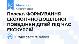 Проект. ФОРМУВАННЯ ЕКОЛОГІЧНО ДОЦІЛЬНОЇ ПОВЕДІНКИ ДІТЕЙ ПІД ЧАС ЕКСКУРСІЙ
