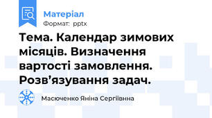 Тема. Календар зимових місяців. Визначення вартості замовлення. Розв’язування задач.