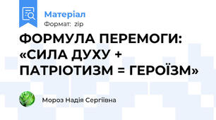 ФОРМУЛА ПЕРЕМОГИ:  «СИЛА ДУХУ + ПАТРІОТИЗМ = ГЕРОЇЗМ»
