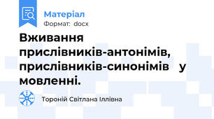Вживання прислівників-антонімів, прислівників-синонімів   у мовленні.