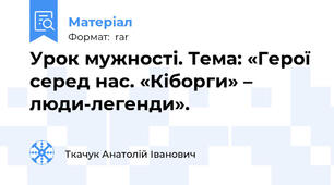 Урок мужності. Тема: «Герої серед нас. «Кіборги» – люди-легенди».