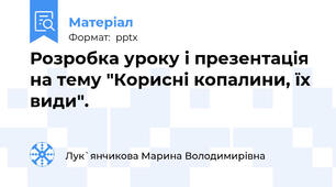 Розробка уроку і презентація на тему "Корисні копалини, їх види".