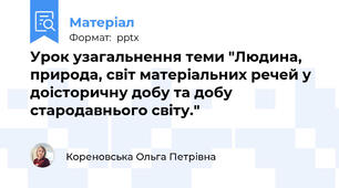 Урок узагальнення теми "Людина, природа, світ матеріальних речей у доісторичну добу та добу стародавнього світу."
