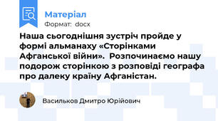 Наша сьогоднішня зустріч пройде у формі альманаху «Сторінками Афганської війни».  Розпочинаємо нашу подорож сторінкою з розповіді географа про далеку країну Афганістан.