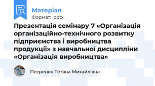 Презентація семінару 7 «Організація організаційно-технічного розвитку підприємства і виробництва продукції» з навчальної дисципліни «Організація виробництва»