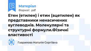 Етен (етилен) і етин (ацетилен) як представники ненасичених вуглеводнів. Молекулярні та структурні формули.Фізичні властивості