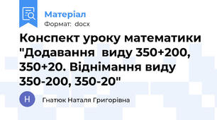 Конспект уроку математики "Додавання  виду 350+200, 350+20. Віднімання виду 350-200, 350-20"