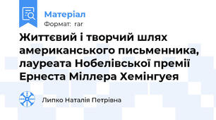 Життєвий і творчий шлях американського письменника,  лауреата Нобелівської премії Ернеста Міллера Хемінгуея