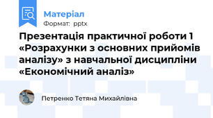 Презентація практичної роботи 1 «Розрахунки з основних прийомів аналізу» з навчальної дисципліни «Економічний аналіз»