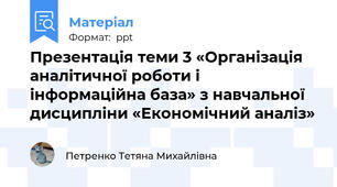 Презентація теми 3 «Організація аналітичної роботи і інформаційна база» з навчальної дисципліни «Економічний аналіз»
