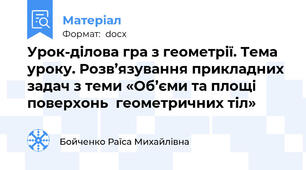 Урок-ділова гра з геометрії. Тема уроку. Розв’язування прикладних задач з теми «Об’єми та площі поверхонь  геометричних тіл»