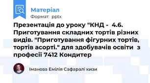 Презентація до уроку "КНД -  4.6.  Приготування складних тортів різних видів. "Приготування фігурних тортів, тортів асорті." для здобувачів освіти  з професії 7412 Кондитер