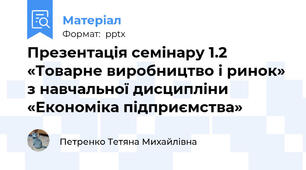 Презентація семінару 1.2 «Товарне виробництво і ринок» з навчальної дисципліни «Економіка підприємства»