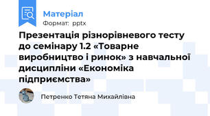 Презентація різнорівневого тесту до семінару 1.2 «Товарне виробництво і ринок» з навчальної дисципліни «Економіка підприємства»