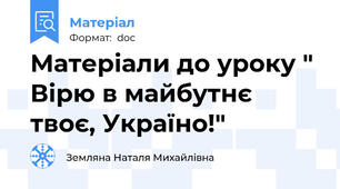 Матеріали до уроку " Вірю в майбутнє твоє, Україно!"