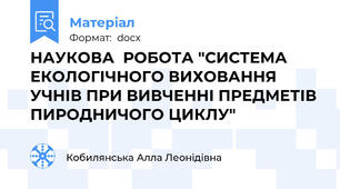 НАУКОВА  РОБОТА "СИСТЕМА ЕКОЛОГІЧНОГО ВИХОВАННЯ УЧНІВ ПРИ ВИВЧЕННІ ПРЕДМЕТІВ ПИРОДНИЧОГО ЦИКЛУ"
