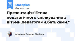 Презентація:"Етика педагогічного спілкування з дітьми,педагогами,батьками."