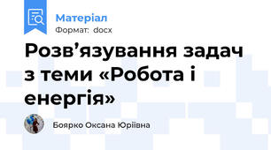 Розв’язування задач з теми «Робота і енергія»