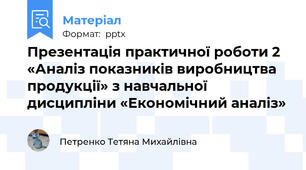Презентація практичної роботи 2 «Аналіз показників виробництва продукції» з навчальної дисципліни «Економічний аналіз»