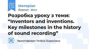 Розробка уроку з теми: “Inventors and inventions.  Key milestones in the history of sound recording”