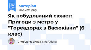 Як побудований сюжет: Пригоди з метро у "Тореадорах з Васюківки" (6 клас)