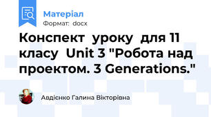 Конспект  уроку  для 11 класу  Unit 3 "Робота над проектом. 3 Generations."