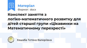 Конспект заняття з логіко-математичного розвитку для дітей старшої групи «Цікавинки на Математичному перехресті»
