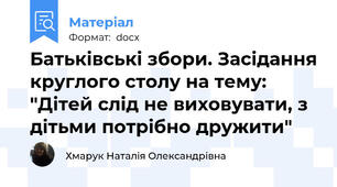Батьківські збори. Засідання круглого столу на тему:  "Дітей слід не виховувати, з дітьми потрібно дружити"