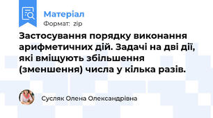 Застосування порядку виконання арифметичних дій. Задачі на дві дії, які вміщують збільшення (зменшення) числа у кілька разів.