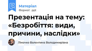 Презентація на тему:  «Безробіття: види, причини, наслідки»