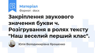 Закріплення звукового значення букви ч. Розігрування в ролях тексту "Наш веселий перший клас".