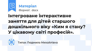 Інтегроване інтерактивне заняття для дітей старшого дошкільного віку «Ким я стану? У цікавому світі професій».