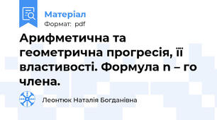 Арифметична та геометрична прогресія, її властивості. Формула n – го члена.