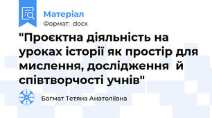 "Проєктна діяльність на уроках історії як простір для мислення, дослідження  й співтворчості учнів"