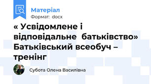« Усвідомлене і відповідальне  батьківство»  Батьківський всеобуч – тренінг