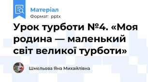 Урок турботи №4. «Моя родина — маленький світ великої турботи»