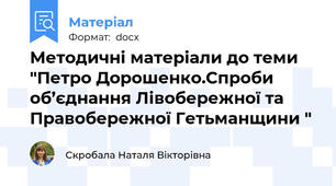 Методичні матеріали до теми "Петро Дорошенко.Спроби об’єднання Лівобережної та Правобережної Гетьманщини "