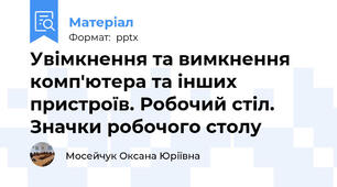 Увімкнення та вимкнення комп'ютера та інших пристроїв. Робочий стіл. Значки робочого столу