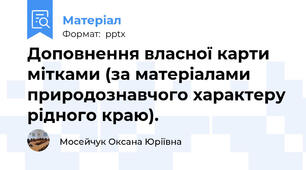Доповнення власної карти мітками (за матеріалами природознавчого характеру рідного краю).