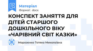 КОНСПЕКТ ЗАНЯТТЯ ДЛЯ ДІТЕЙ СТАРШОГО ДОШКІЛЬНОГО ВІКУ «ЧАРІВНИЙ СВІТ КАЗКИ»