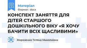 КОНСПЕКТ ЗАНЯТТЯ ДЛЯ ДІТЕЙ СТАРШОГО ДОШКІЛЬНОГО ВІКУ «Я ХОЧУ БАЧИТИ ВСІХ ЩАСЛИВИМИ»  