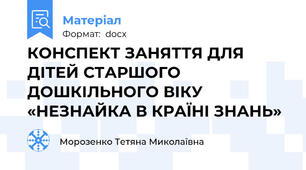 КОНСПЕКТ ЗАНЯТТЯ ДЛЯ ДІТЕЙ СТАРШОГО ДОШКІЛЬНОГО ВІКУ «НЕЗНАЙКА В КРАЇНІ ЗНАНЬ»
